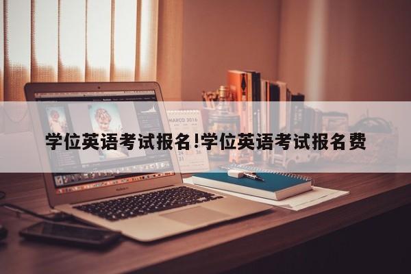 学位英语考试报名!学位英语考试报名费